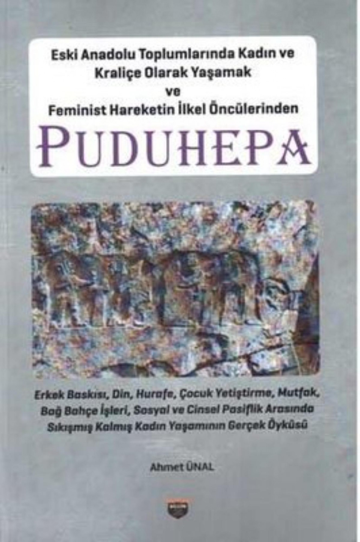 Puduhepa - Eski Anadolu Topraklarinda Kadin ve Kralice Olarak Yasamak ve Feminist Hareketin Ilkel Onculerinden