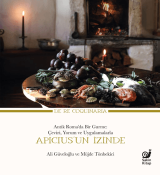 Apicius’un Izinde Antik Roma’da Bir Gurme: Ceviri, Yorum ve Uygulamalarla