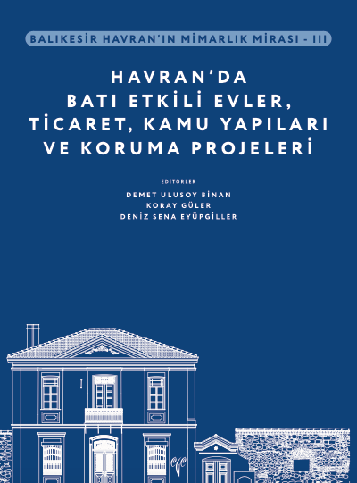 Balikesir Havran’in Mimarlik Mirasi - III Havran’da Bati Etkili Evler, Ticaret, Kamu Yapilari ve Koruma Projeleri Balikesir Havran’in Mimarlik Mirasi - III Havran’da Bati Etkili Evler, Ticaret, Kamu Yapilari ve Koruma Projeleri