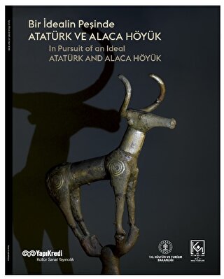 Bir Idealin Pesinde: Ataturk ve Alaca Hoyuk / In Pursuit of an Ideal ATATURK AND ALACA HOYUK