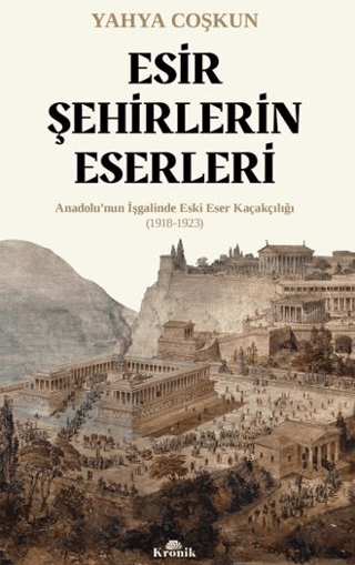 Esir Sehirlerin Eserleri Anadolu’nun Isgalinde Eski Eser Kacakciligi (1918-1923)