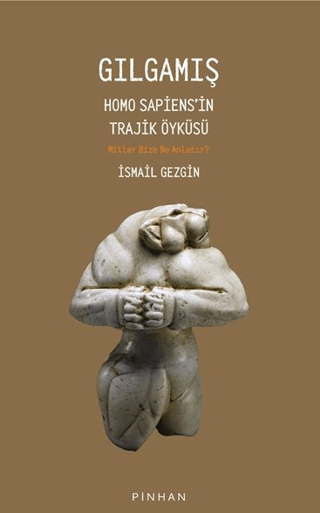 Gilgamis. Homo Sapiens'in Trajik Oykusu Mitler Bize Ne Anlatir ?