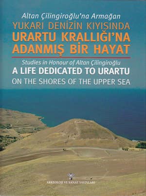 Studies in Honour of Altan Cilingiroglu. A Life Dedicated to Urartu on the Shores of the Upper Sea / Altan Cilingiroglu'na Armagan. Yukari Denizin Kiyisinda Urartu Kralliği'na Adanmis Bir Hayat