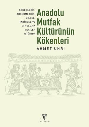 Anadolu Mutfak Kulturunun Kokenleri. Arkeolojik, Arkeometrik, Dilsel, Tarihsel ve Etnolojik Veriler Isiginda (Second Edition)