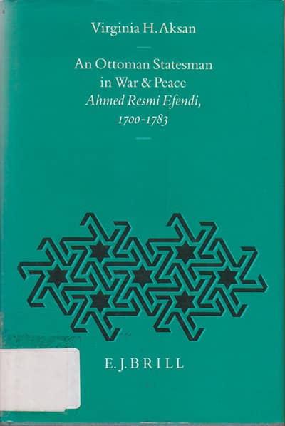 An Ottoman Statesman in War and Peace: Ahmed Resmi Efendi 1700-1783