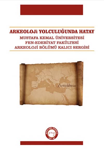 Arkeoloji Yolculugunda Hatay. Mustafa Kemal Universitesi Fen-Edebiyat Fakultesi Arkeoloji Bolumu Kalıcı Sergisi