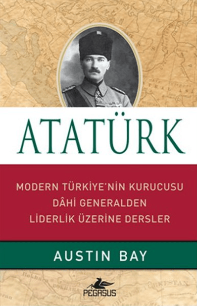 Ataturk. Modern Turkiye'nin Kurucusu Dahi Generalden Liderlik Uzerine Dersler