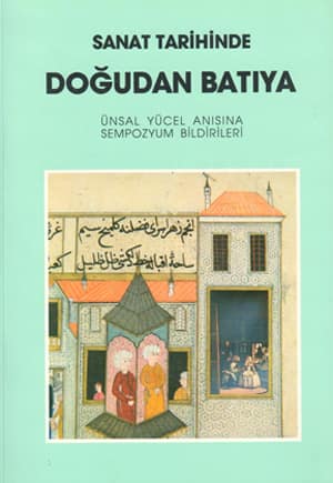 Sanat Tarihinde Dogudan Batiya. Unsal Yucel Anisina Sempozyum Bildirileri