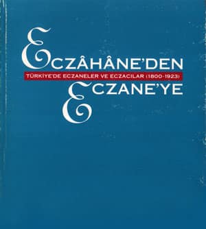 Eczahane&#39;den Eczane&#39;ye. Turkiye&#39;de Eczaneler ve Eczacilar (1800 - 1923 )