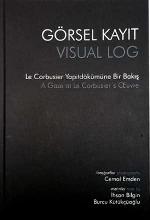 Visual Log A Gaze at Le Corbusier's Oeuvre / Gorsel Kayit Le Corbusier Yapit Dokumune Bir Bakis