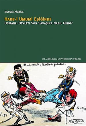 Harb-i Umumi Esiginde Osmanli. Osmanli Devleti Son Savasina Nasil Girdi?