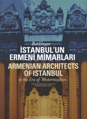Armenian Architects of Istanbul in the Era of Westernization / Batililasan Istanbul'un Ermeni Mimarlari