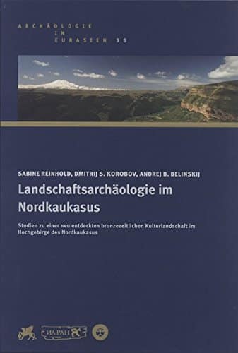 Landschaftsarchaologie im Nordkaukasus : Studien zu einer neu entdeckten bronzezeitlichen Kulturlandschaft im Hochgebirge des Nordkaukasus