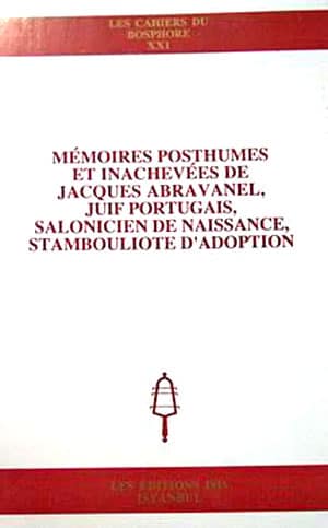 Mémoires Posthumes et Inachevées de Jacques Abravanel, Juif Portugais, Salonicien de Naissance, Stambouliote D'Adoption Mémoires Posthumes et Inachevées de Jacques Abravanel, Juif Portugais, Salonicien de Naissance, Stambouliote D'Adoption