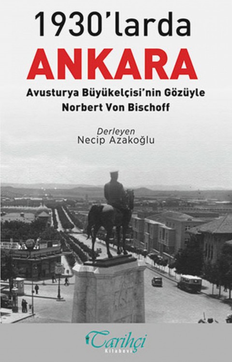 1930'larda Ankara: Avusturya Buyukelcisi'nin Gozuyle - Norbert Von Bischoff