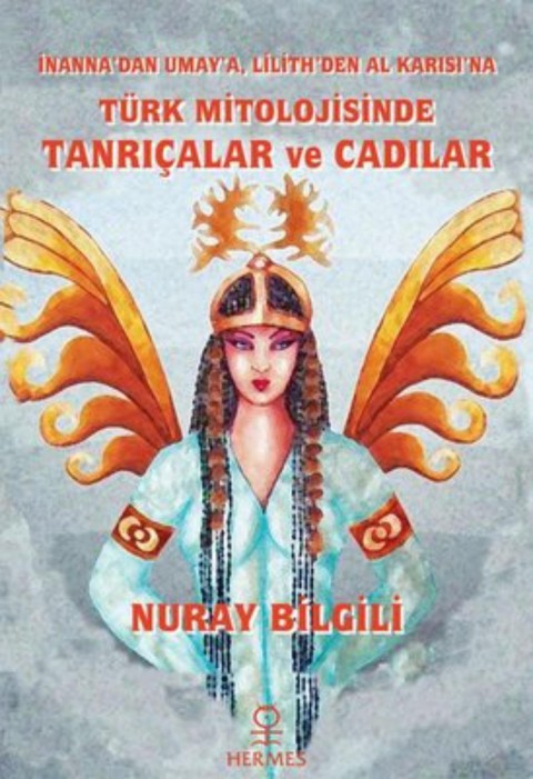 Turk Mitolojisinde Tanricalar ve Cadilar - Inanna'dan Umay'a, Lilith'den Al Karisi'na