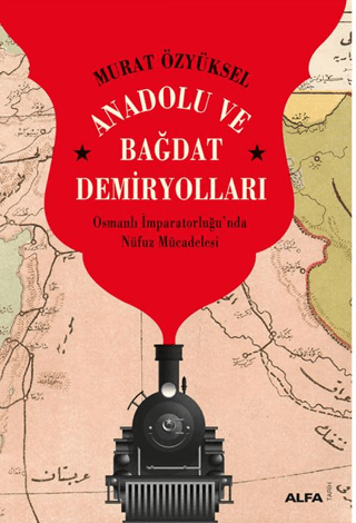 Anadolu ve Bagdat Demiryollari Osmanli Imparatorlugu’nda Nufuz Mucadelesi