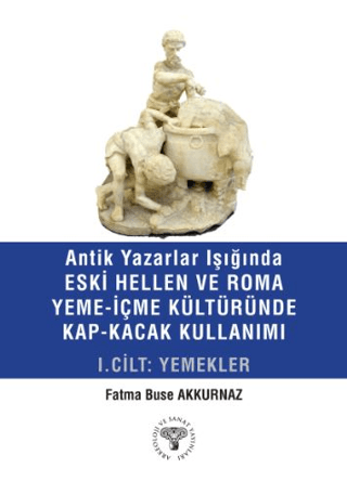 Antik Yazarlar Isiginda Eski Hellen ve Roma Yeme-Icme Kulturunde Kap-Kacak Kullanimi I. Cilt - Yemekler