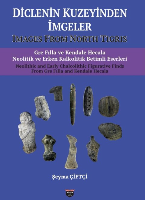 Diclenin Kuzeyinden İmgeler. Images From North Tigris. Gre Fılla ve Kendale Hecala Neolitik ve Erken Kalkolitik Betimli Eserleri Neolithic and Early Chalcolithic Figurative Finds From Gre Fılla and Kendale Hecala