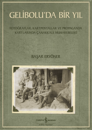 Gelibolu’da Bir Yil / Fotograflar, Kartpostallar ve Propaganda Kartlarinda Canakkale Muharebeleri
