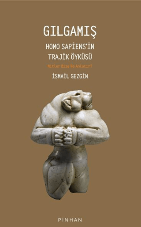 Gilgamis. Homo Sapiens'in Trajik Oykusu Mitler Bize Ne Anlatir ?