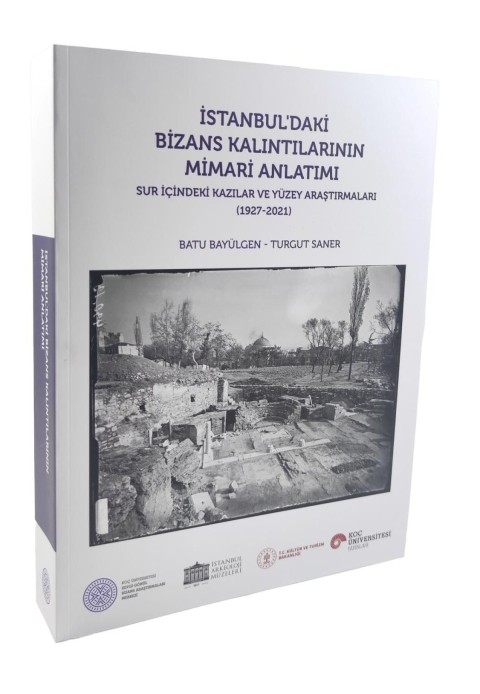 Istanbul'daki Bizans Kalintilarinin Mimari Anlatimi - Sur Icindeki Kazilar ve Yuzey Arastirmalari (1927 - 2021)