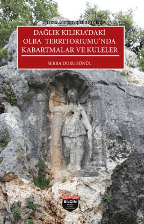 Kilikia Arkeolojisi Serisi 4 - Daglik Kilikia'daki Olba Terrıtorıumu'nda Kabartmalar ve Kuleler