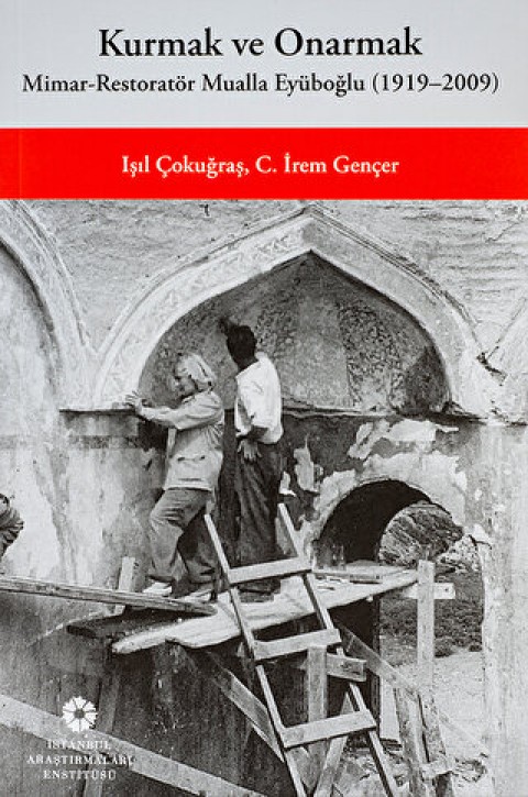 Kurmak ve Onarmak: Mimar-Restorator Mualla Eyuboglu (1919-2009)