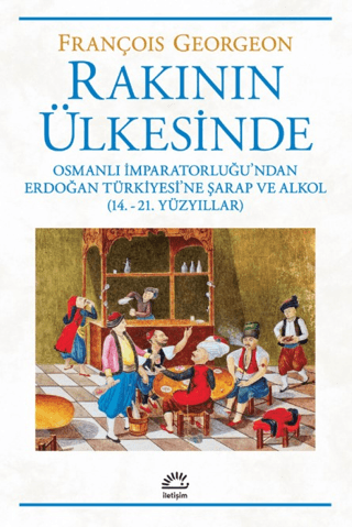Rakının Ülkesinde Osmanli Imparatorlugu'ndan Erdogan Turkiyesi'ne Sarap ve Alkol (14.-21. Yuzyillar)