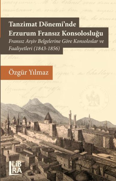 Tanzimat Doneminde Erzurum Fransiz Konsoloslugu – Fransiz Arsiv Belgelerine Gore Konsoloslar ve Faaliyetleri (1843-1856)