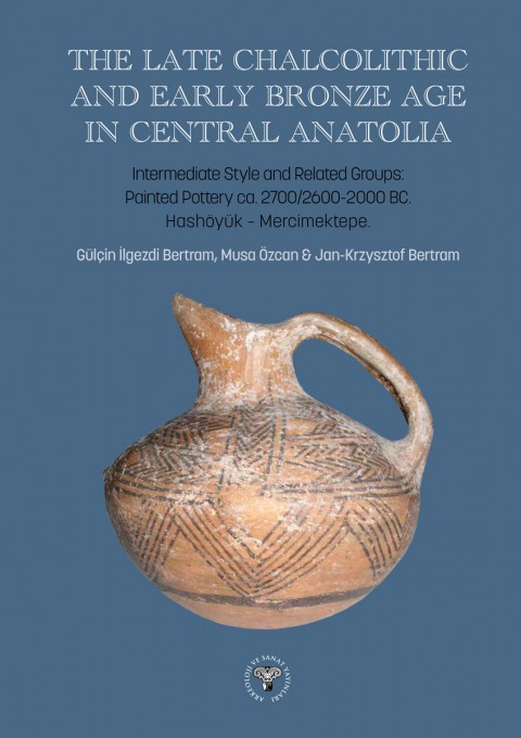 The Late Chalcolithic and Early Bronze Age in Central Anatolia - Intermediate Style and Related Groups: Painted Pottery ca 2700/2600-2000 BC. Hashöyük-Mercimektepe The Late Chalcolithic and Early Bronze Age in Central Anatolia - Intermediate Style and Related Groups: Painted Pottery ca 2700/2600-2000 BC. Hashöyük-Mercimektepe