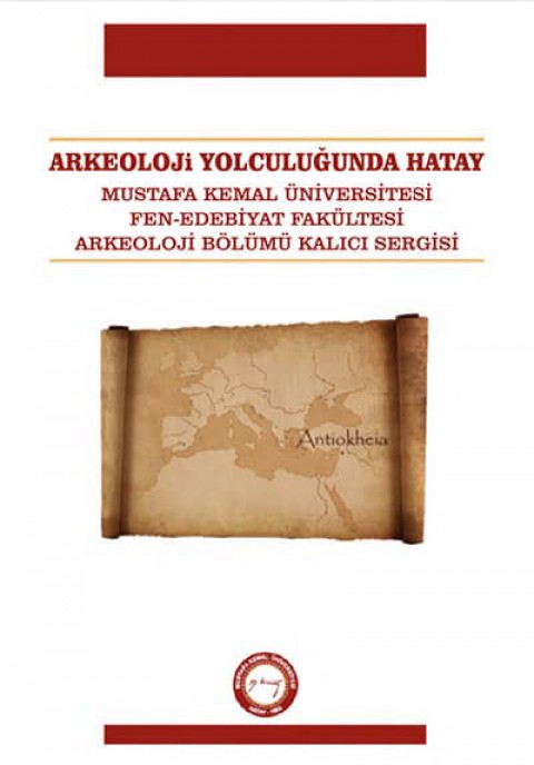 Arkeoloji Yolculugunda Hatay. Mustafa Kemal Universitesi Fen-Edebiyat Fakultesi Arkeoloji Bolumu Kalıcı Sergisi