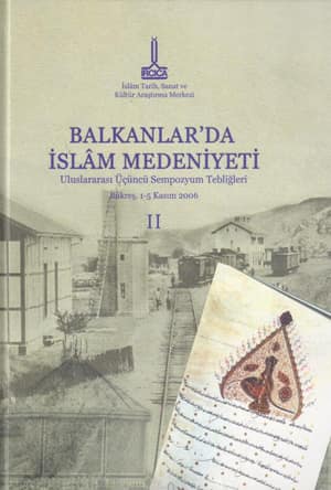 Balkanlar'da Islam Medeniyeti. Uluslararasi Ucuncu Sempozyum Bildirileri, Bükres, 1-5 Kasim 2006