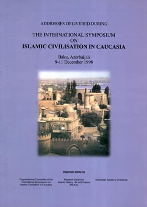 Addresses Delivered During the International Symposium on Islamic Civilisation in Caucasia. Baku, Azerbaijan 9-11 December 1998
