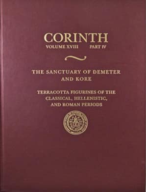 Corinth XVIII.4 The Sanctuary of Demeter and Kore: Terracotta Figurines of the Classical, Hellenistic and Roman Periods