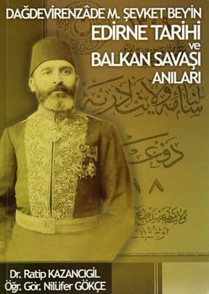 Dagdevirenzade Mustafa Sevket Bey'in Edirne Tarihi ve Balkan Savasi Anilari