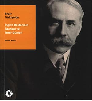 Elgar Turkiye'de. Ingiliz Bestecinin Istanbul ve Izmir Gunleri
