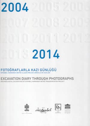 Excavation Diary Through Photographs 2004-2011 Archaeolog,cal Excavations of Istanbul Marmaray-Metro Transportation Project