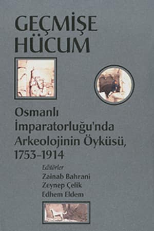 Gecmise Hucum. Osmanli Imparatorlugu'nda Arkeolojinin Oykusu, 1753-1914