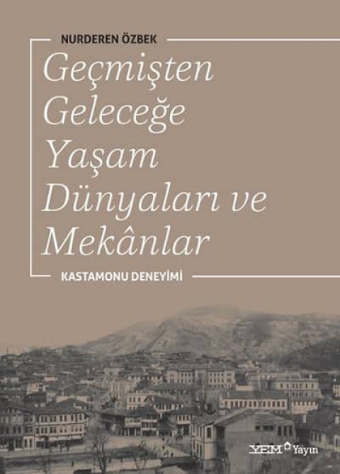 Gecmisten Gelecege Yasam Dunyalari ve Mekanlar. Kastamonu Deneyimi