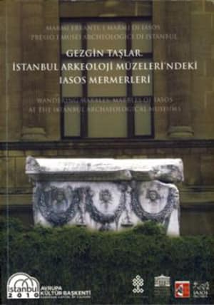 Wandering Marbles Marbles of Iasos at the Istanbul Archaeological Museums / Gezgin Taslar Istanbul Arkeoloji Muzeleri'ndeki Iasos Mermerleri