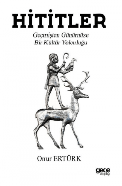 Hititler. Gecmisten Gunumuze Bir Kultur Yolculugu