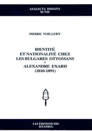 Identite et Nationalite Chez les Bulgares Ottomans. Alexandre Exarh (1810-1891)