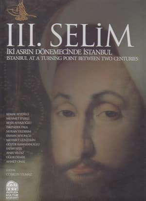 III. Selim. Istanbul at a Turning Point Between Two Centuries / Iki Asrin Donemecinde Istanbul