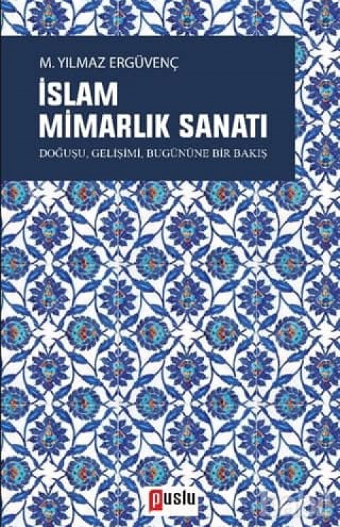 Islam Mimarlık Sanati. Doguşu, Gelisimi, Bugunune Bir Bakis