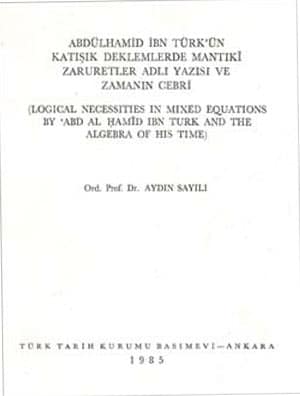 Abdulhamid Ibn Turk'un Katisik Denklemlerde Mantiki Zaruretler Adli Yazisi ve Zamanin Cebri / Logical Necessities in Mixed Equations by Abd Al Hamid Ibn Turk and the Algebra of His Time