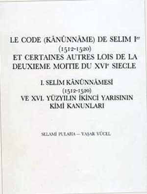 Le Code (Kanunname) de Selim Ier (1512-1520) Et certaines Autres Lois de la Deuxieme Moitie du XVI e Siecle / I. Selim Kanunnamesi ve XVI. Yuzyilin Ikinci Yarisinin Kimi Kanunlari