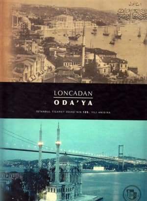 Loncadan Oda'ya. Istanbul Ticaret Odasi'nin 125. Yili Anisina