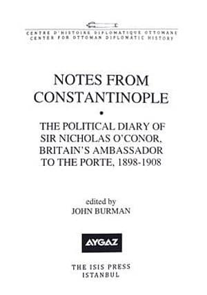 Notes from Constantinople The Political Diary of Sir Nicholas O'Conor, Britain's Ambassador to the Porte 1898-1908