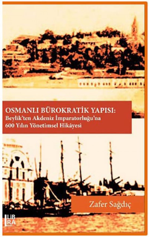Osmanli Burokratik Yapisi. Beylik'ten Akdeniz Imparatorlugu'na 600 Yilin Yonetimsel Hikayesi